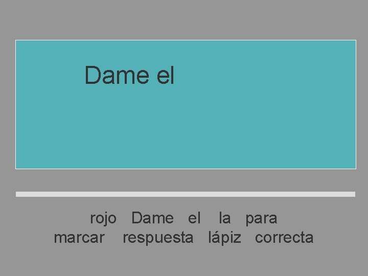 Dame el lápiz rojo para marcar la respuesta correcta rojo Dame el la para Dame el lápiz rojo para marcar la respuesta correcta rojo Dame el la para