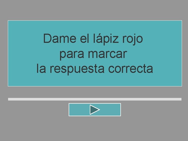 Dame el lápiz rojo para marcar la respuesta correcta Dame el lápiz rojo para marcar la respuesta correcta