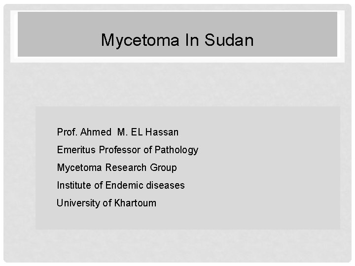 Mycetoma In Sudan Prof. Ahmed M. EL Hassan Emeritus Professor of Pathology Mycetoma Research