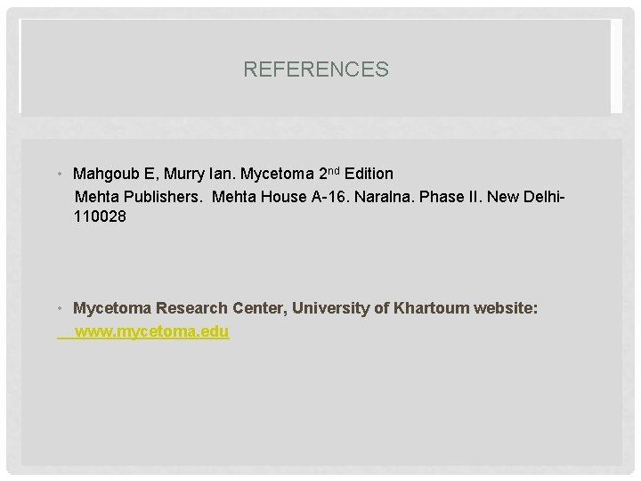 REFERENCES • Mahgoub E, Murry Ian. Mycetoma 2 nd Edition Mehta Publishers. Mehta House