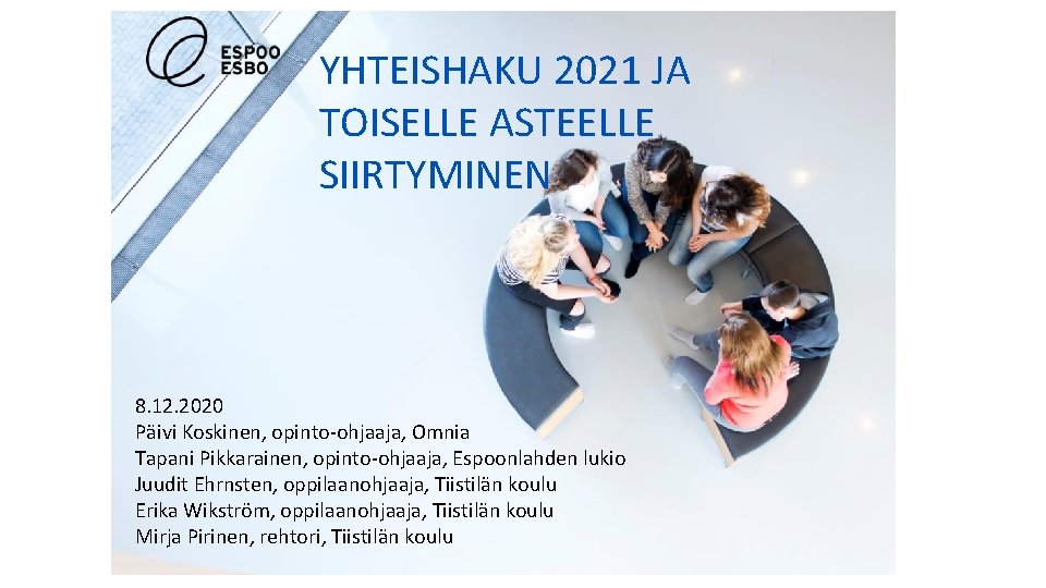 YHTEISHAKU 2021 JA TOISELLE ASTEELLE SIIRTYMINEN 8. 12. 2020 Päivi Koskinen, opinto-ohjaaja, Omnia Tapani YHTEISHAKU 2021 JA TOISELLE ASTEELLE SIIRTYMINEN 8. 12. 2020 Päivi Koskinen, opinto-ohjaaja, Omnia Tapani