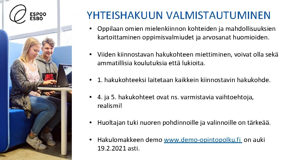 YHTEISHAKUUN VALMISTAUTUMINEN • Oppilaan omien mielenkiinnon kohteiden ja mahdollisuuksien kartoittaminen oppimisvalmiudet ja arvosanat huomioiden. YHTEISHAKUUN VALMISTAUTUMINEN • Oppilaan omien mielenkiinnon kohteiden ja mahdollisuuksien kartoittaminen oppimisvalmiudet ja arvosanat huomioiden.