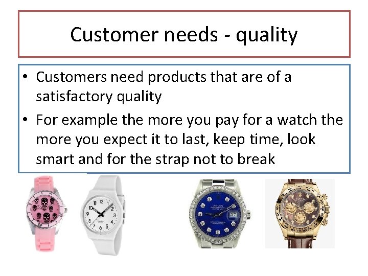 Customer needs - quality • Customers need products that are of a satisfactory quality Customer needs - quality • Customers need products that are of a satisfactory quality