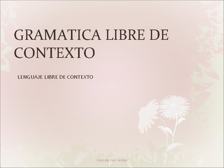 GRAMATICA LIBRE DE CONTEXTO LENGUAJE LIBRE DE CONTEXTO Marcela Hernandez 