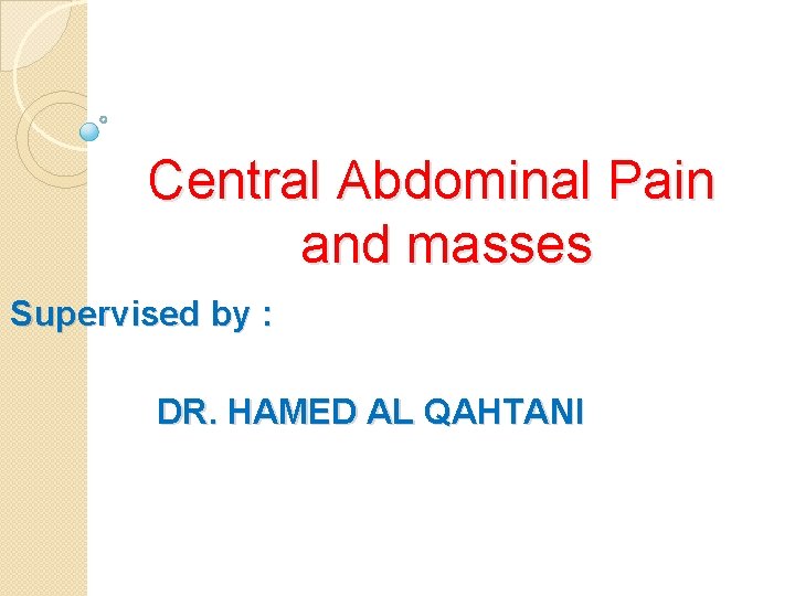 Central Abdominal Pain and masses Supervised by : DR. HAMED AL QAHTANI 