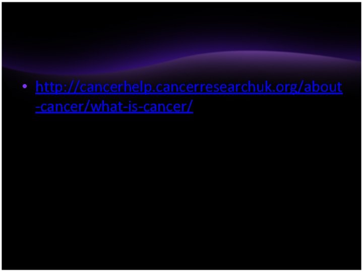  • http: //cancerhelp. cancerresearchuk. org/about -cancer/what-is-cancer/ 