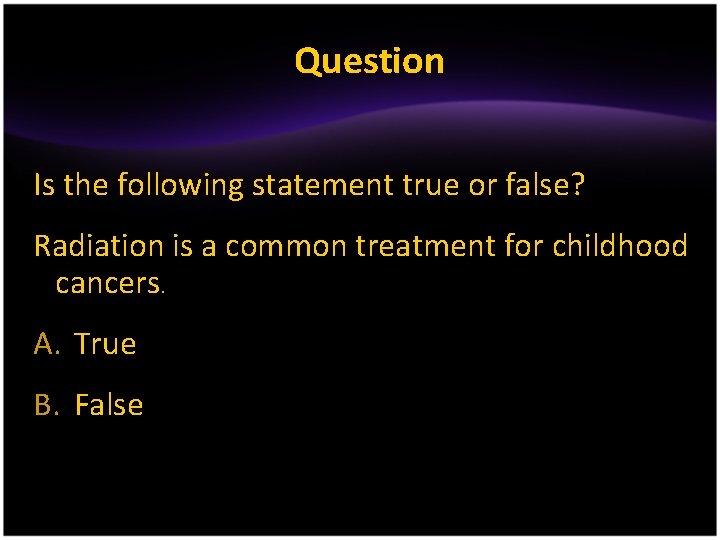 Question Is the following statement true or false? Radiation is a common treatment for