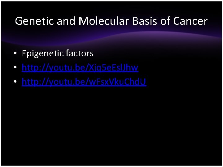 Genetic and Molecular Basis of Cancer • Epigenetic factors • http: //youtu. be/Xjq 5