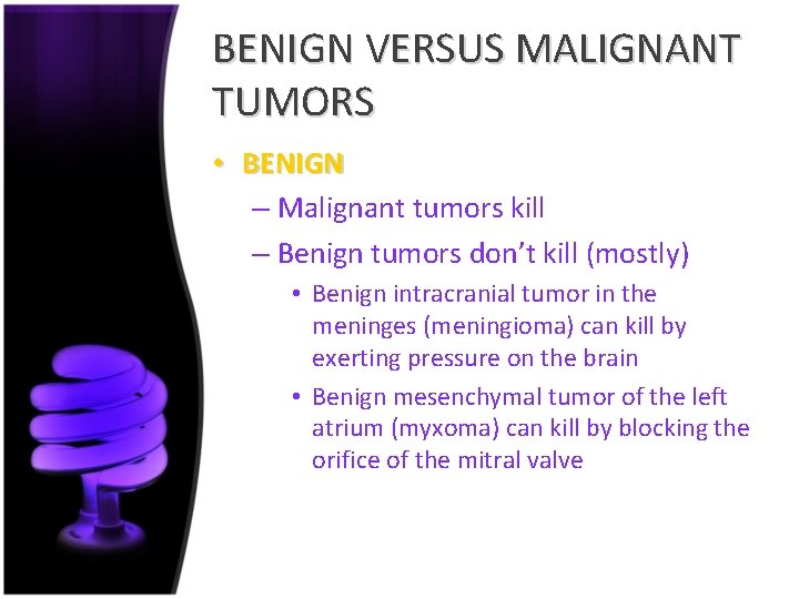 BENIGN VERSUS MALIGNANT TUMORS • BENIGN – Malignant tumors kill – Benign tumors don’t