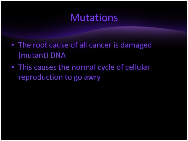 Mutations • The root cause of all cancer is damaged (mutant) DNA • This