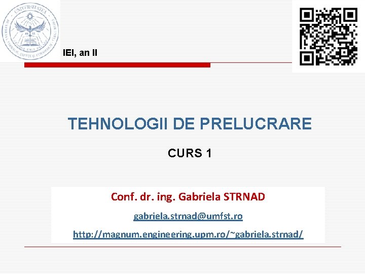 IEI, an II TEHNOLOGII DE PRELUCRARE CURS 1 Conf. dr. ing. Gabriela STRNAD gabriela.