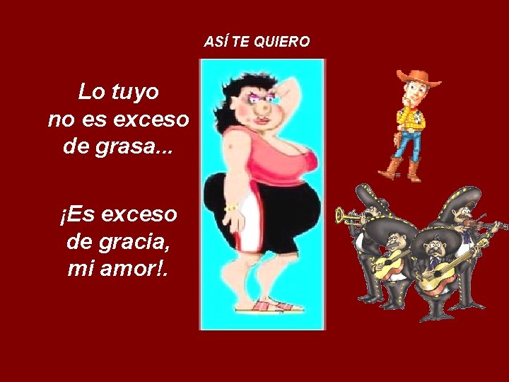 ASÍ TE QUIERO Lo tuyo no es exceso de grasa. . . ¡Es exceso