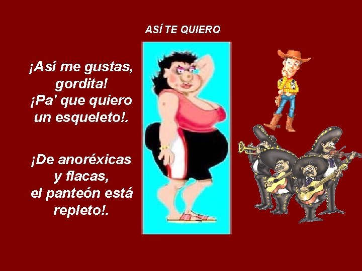 ASÍ TE QUIERO ¡Así me gustas, gordita! ¡Pa' que quiero un esqueleto!. ¡De anoréxicas