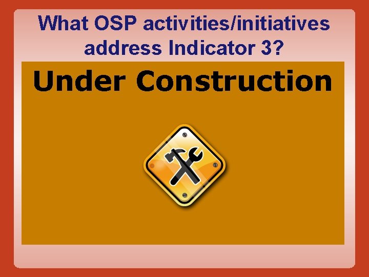 What OSP activities/initiatives address Indicator 3? Under Construction State Professional Development Grant: Building Bridges