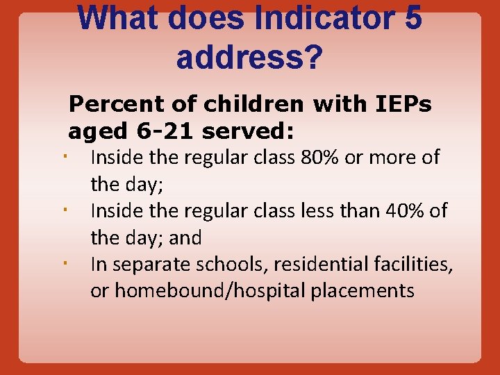 What does Indicator 5 address? Percent of children with IEPs aged 6 -21 served: