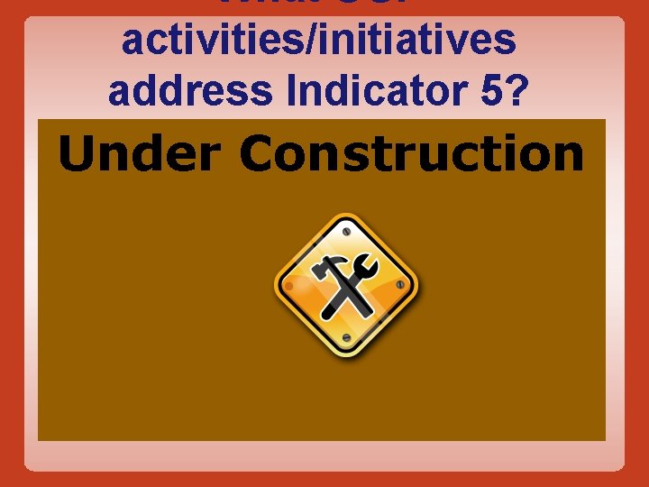 What OSP activities/initiatives address Indicator 5? Co-Teaching & Collaboration Under Construction Response to Intervention