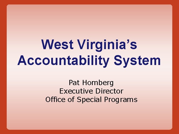 West Virginia’s Accountability System Pat Homberg Executive Director Office of Special Programs 