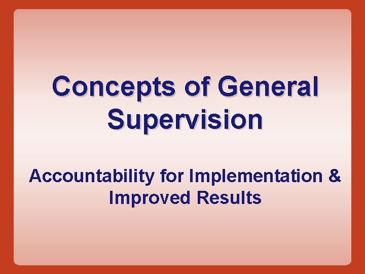 Concepts of General Supervision Accountability for Implementation & Improved Results 