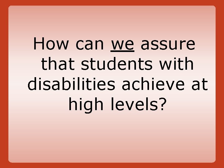 How can we assure that students with disabilities achieve at high levels? 