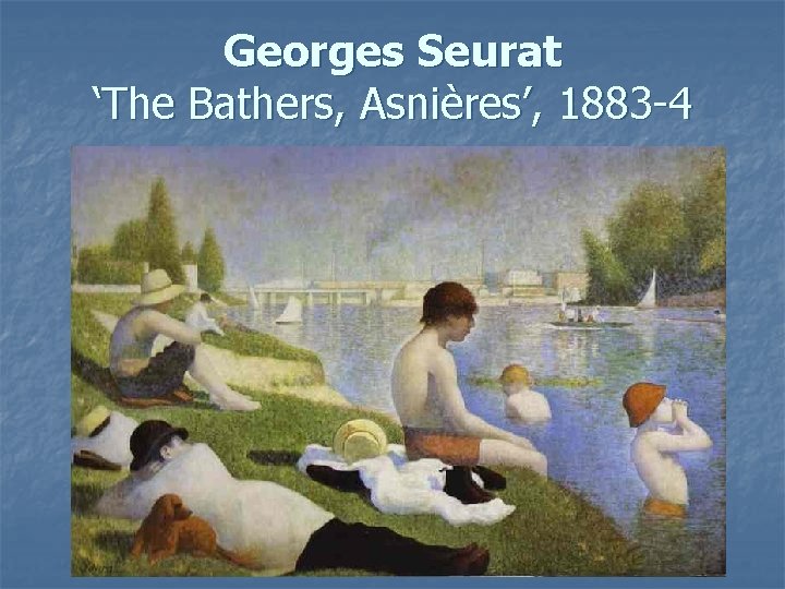 Georges Seurat ‘The Bathers, Asnières’, 1883 -4 