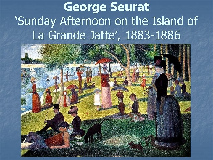 George Seurat ‘Sunday Afternoon on the Island of La Grande Jatte’, 1883 -1886 