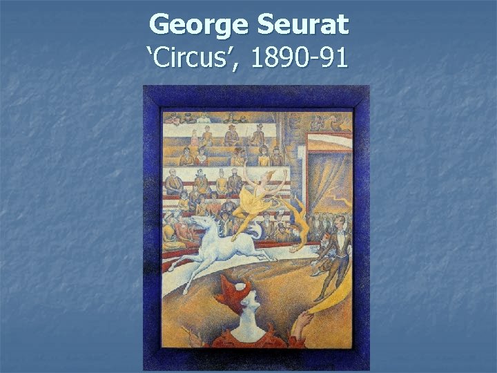 George Seurat ‘Circus’, 1890 -91 