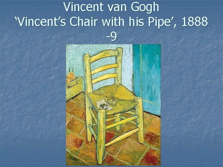 Vincent van Gogh ‘Vincent’s Chair with his Pipe’, 1888 -9 