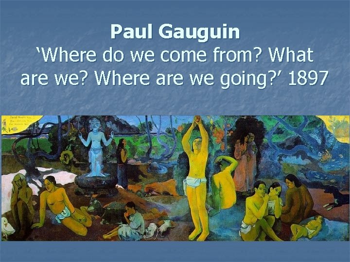 Paul Gauguin ‘Where do we come from? What are we? Where are we going?