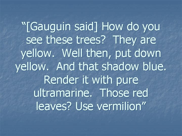 “[Gauguin said] How do you see these trees? They are yellow. Well then, put