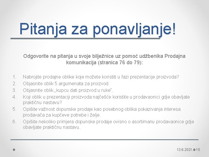 Pitanja za ponavljanje! Odgovorite na pitanja u svoje bilježnice uz pomoć udžbenika Prodajna komunikacija Pitanja za ponavljanje! Odgovorite na pitanja u svoje bilježnice uz pomoć udžbenika Prodajna komunikacija