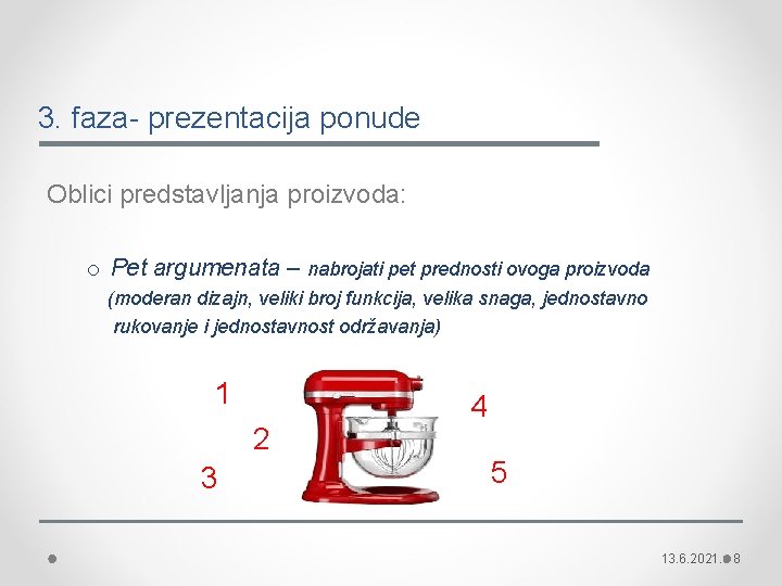 3. faza- prezentacija ponude Oblici predstavljanja proizvoda: o Pet argumenata – nabrojati pet prednosti 3. faza- prezentacija ponude Oblici predstavljanja proizvoda: o Pet argumenata – nabrojati pet prednosti