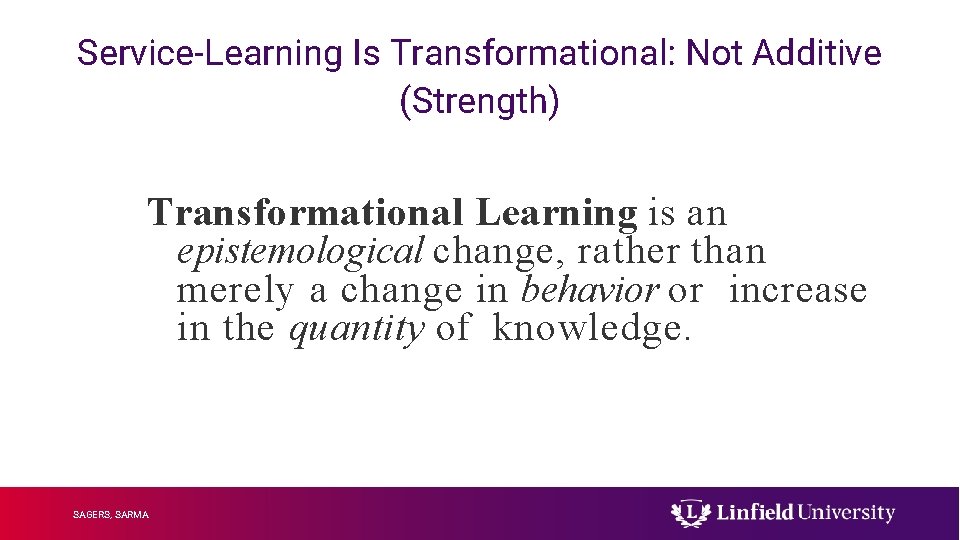 Service-Learning Is Transformational: Not Additive (Strength) Transformational Learning is an epistemological change, rather than