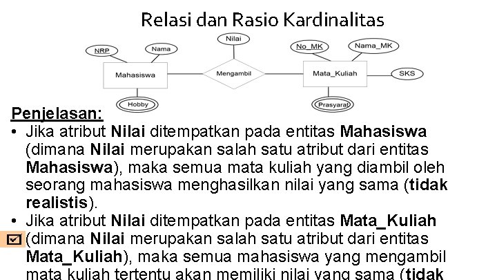 Relasi dan Rasio Kardinalitas Penjelasan: • Jika atribut Nilai ditempatkan pada entitas Mahasiswa (dimana