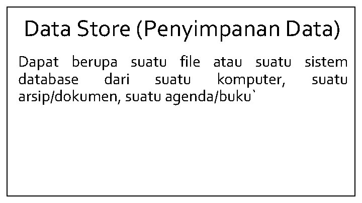 Data Store (Penyimpanan Data) Dapat berupa suatu file atau suatu sistem database dari suatu