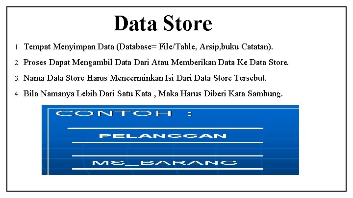 Data Store 1. Tempat Menyimpan Data (Database= File/Table, Arsip, buku Catatan). 2. Proses Dapat
