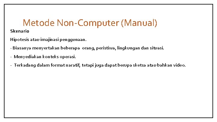 Metode Non-Computer (Manual) Skenario Hipotesis atau imajinasi penggunaan. - Biasanya menyertakan beberapa orang, peristiwa,