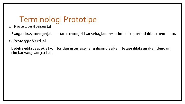 Terminologi Prototipe 1. Prototype Horisontal Sangat luas, mengerjakan atau menunjukkan sebagian besar interface, tetapi