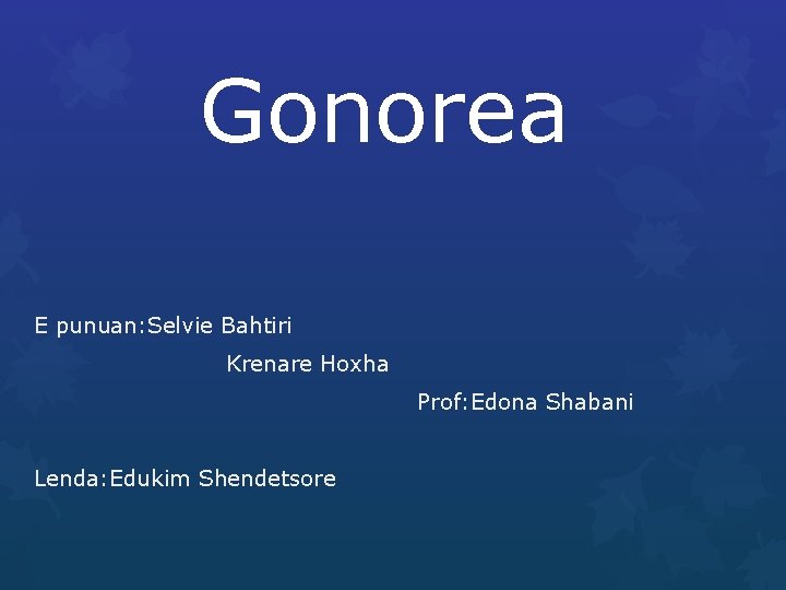 Gonorea E punuan: Selvie Bahtiri Krenare Hoxha Prof: Edona Shabani Lenda: Edukim Shendetsore 