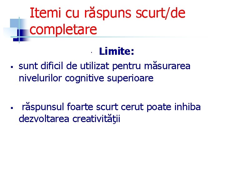 Itemi cu răspuns scurt/de completare Limite: sunt dificil de utilizat pentru măsurarea nivelurilor cognitive