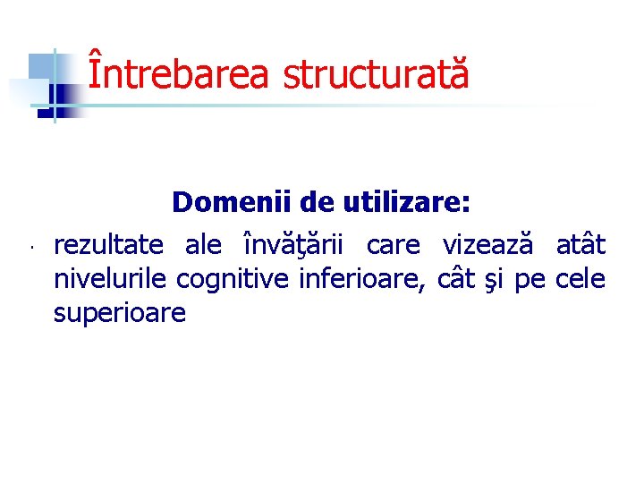 Întrebarea structurată Domenii de utilizare: rezultate ale învăţării care vizează atât nivelurile cognitive inferioare,