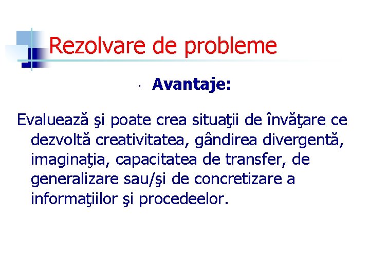 Rezolvare de probleme Avantaje: Evaluează şi poate crea situaţii de învăţare ce dezvoltă creativitatea,