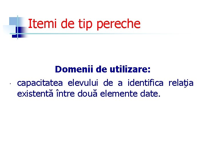 Itemi de tip pereche Domenii de utilizare: capacitatea elevului de a identifica relaţia existentă