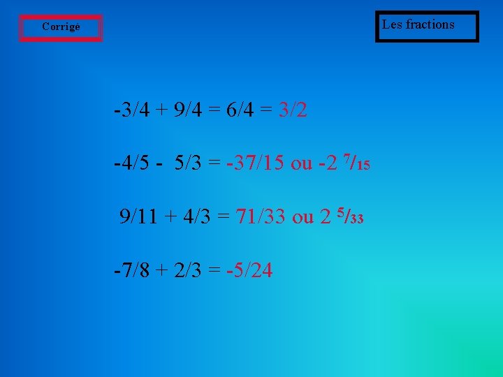 Les fractions Corrigé -3/4 + 9/4 = 6/4 = 3/2 -4/5 - 5/3 =