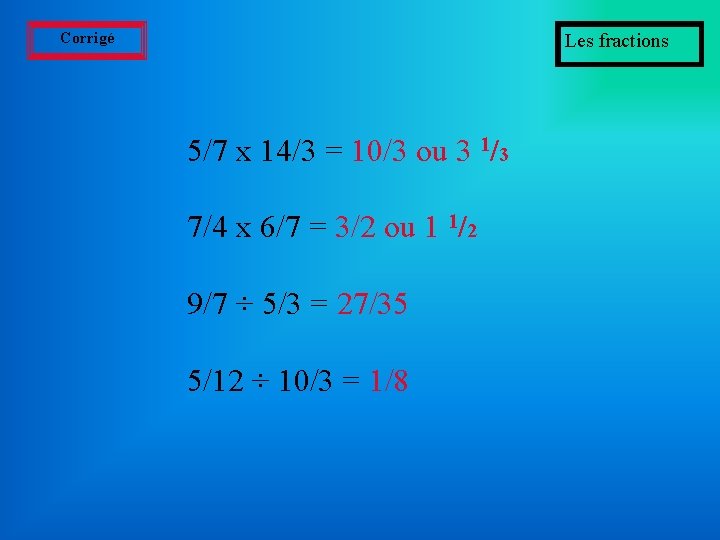 Corrigé Les fractions 5/7 x 14/3 = 10/3 ou 3 1/3 7/4 x 6/7