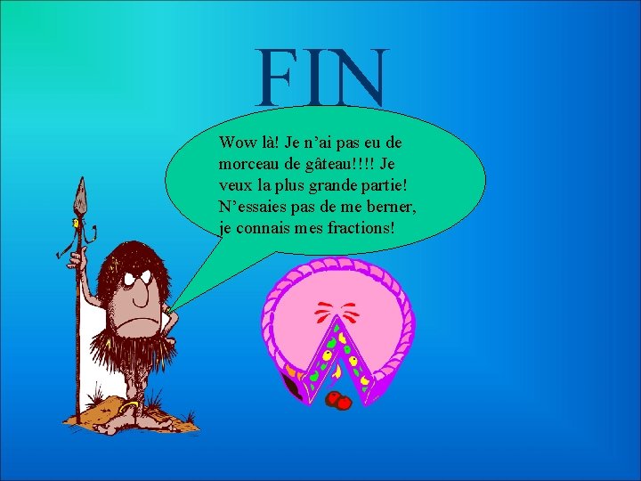 FIN Wow là! Je n’ai pas eu de morceau de gâteau!!!! Je veux la