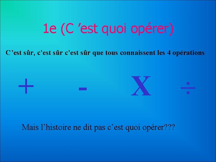 1 e (C ’est quoi opérer) C’est sûr, c’est sûr que tous connaissent les