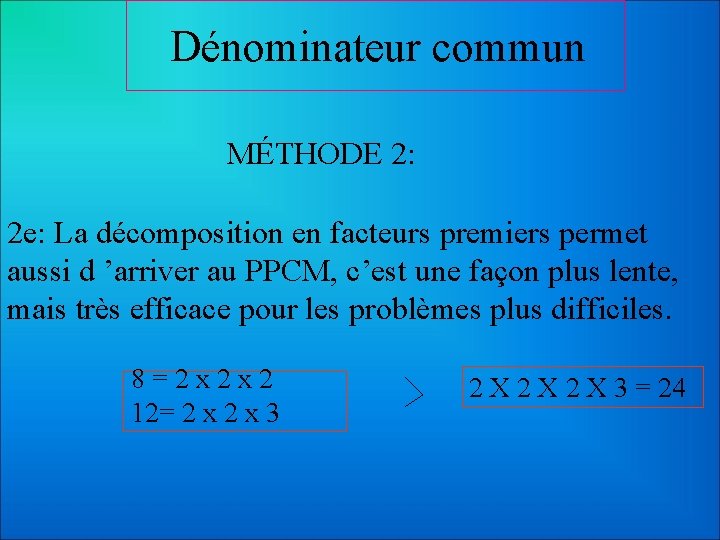 Dénominateur commun MÉTHODE 2: 2 e: La décomposition en facteurs premiers permet aussi d