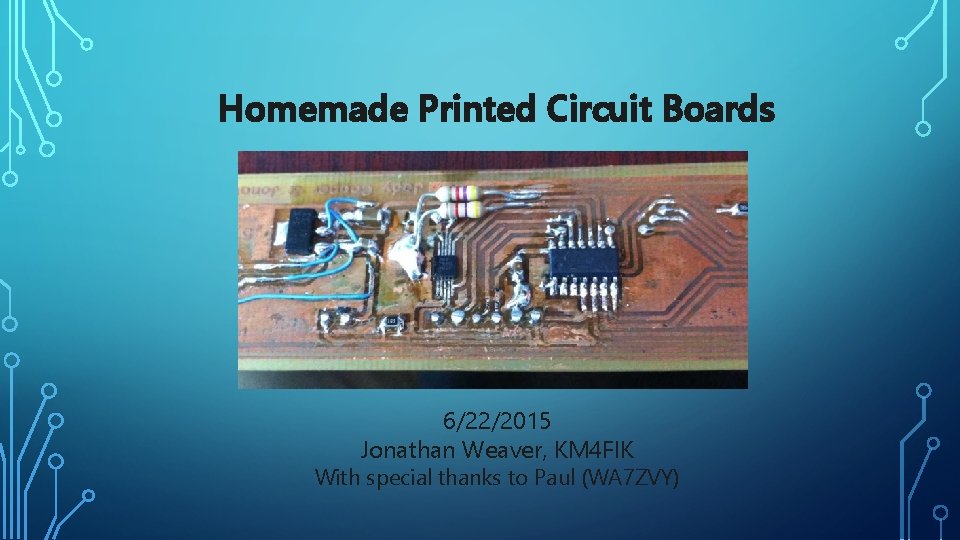 Homemade Printed Circuit Boards 6/22/2015 Jonathan Weaver, KM 4 FIK With special thanks to