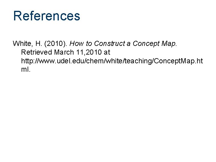 References White, H. (2010). How to Construct a Concept Map. Retrieved March 11, 2010