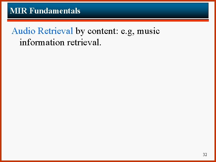 MIR Fundamentals Audio Retrieval by content: e. g, music information retrieval. 32 